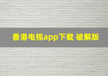 香港电视app下载 破解版